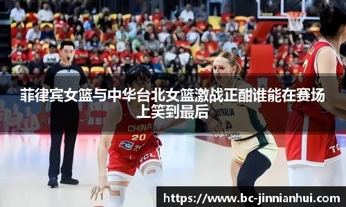 菲律宾女篮与中华台北女篮激战正酣谁能在赛场上笑到最后